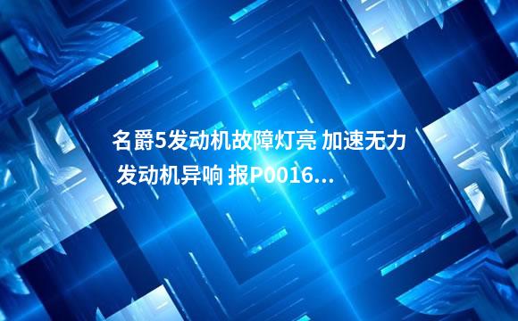 名爵5发动机故障灯亮 加速无力 发动机异响 报P0016 P0026